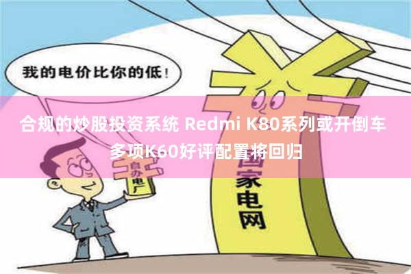 合规的炒股投资系统 Redmi K80系列或开倒车 多项K60好评配置将回归