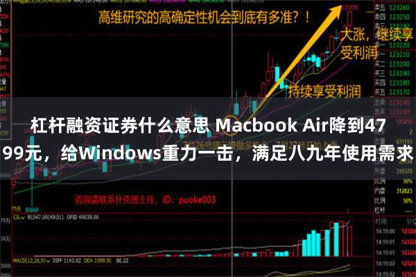 杠杆融资证券什么意思 Macbook Air降到4799元，给Windows重力一击，满足八九年使用需求