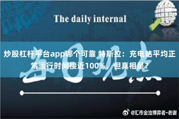 炒股杠杆平台app哪个可靠 特斯拉：充电站平均正常运行时间接近100%，但真相是？