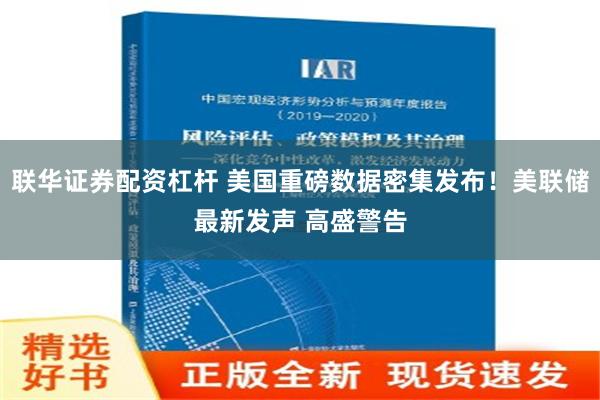 联华证券配资杠杆 美国重磅数据密集发布！美联储最新发声 高盛警告