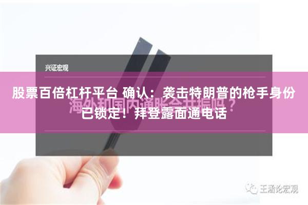 股票百倍杠杆平台 确认：袭击特朗普的枪手身份已锁定！拜登露面通电话