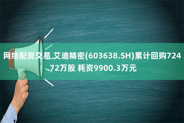 网络配资交易 艾迪精密(603638.SH)累计回购724.72万股 耗资9900.3万元