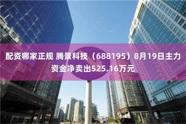 配资哪家正规 腾景科技（688195）8月19日主力资金净卖出525.16万元