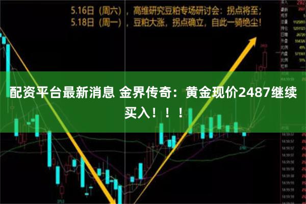 配资平台最新消息 金界传奇：黄金现价2487继续买入！！！