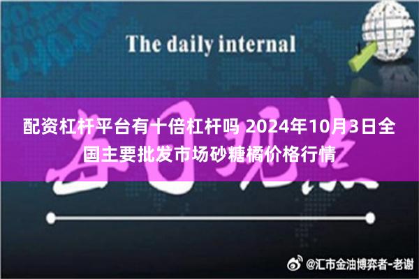 配资杠杆平台有十倍杠杆吗 2024年10月3日全国主要批发市场砂糖橘价格行情