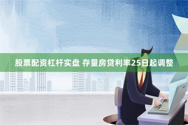 股票配资杠杆实盘 存量房贷利率25日起调整