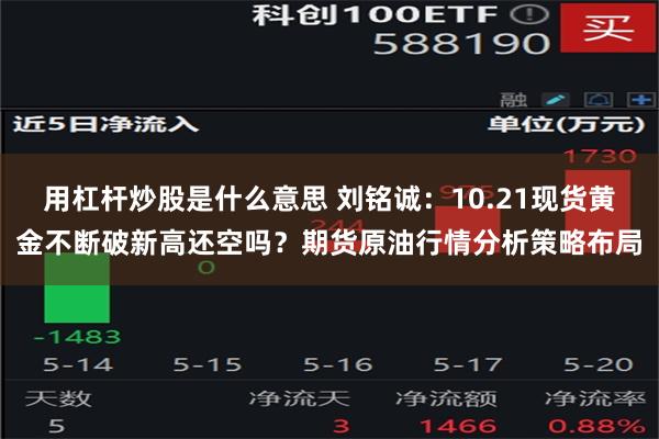 用杠杆炒股是什么意思 刘铭诚：10.21现货黄金不断破新高还空吗？期货原油行情分析策略布局