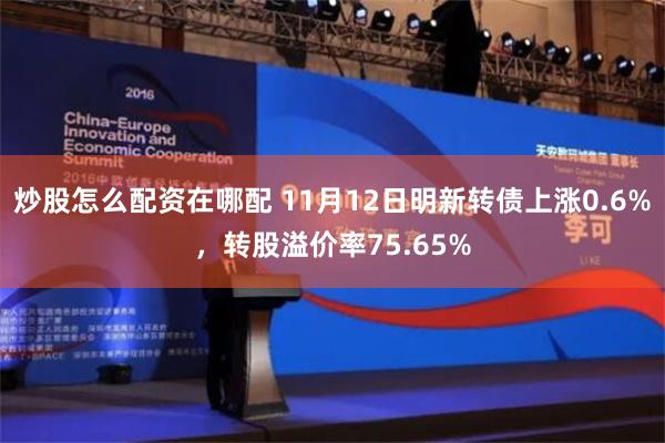 炒股怎么配资在哪配 11月12日明新转债上涨0.6%，转股溢价率75.65%