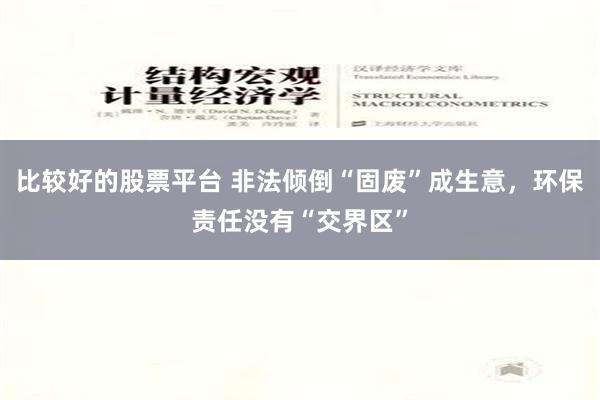 比较好的股票平台 非法倾倒“固废”成生意，环保责任没有“交界区”