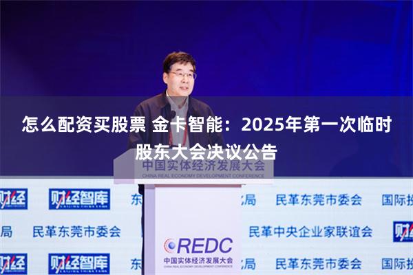 怎么配资买股票 金卡智能：2025年第一次临时股东大会决议公告