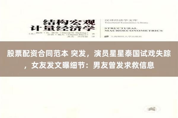 股票配资合同范本 突发，演员星星泰国试戏失踪，女友发文曝细节：男友曾发求救信息