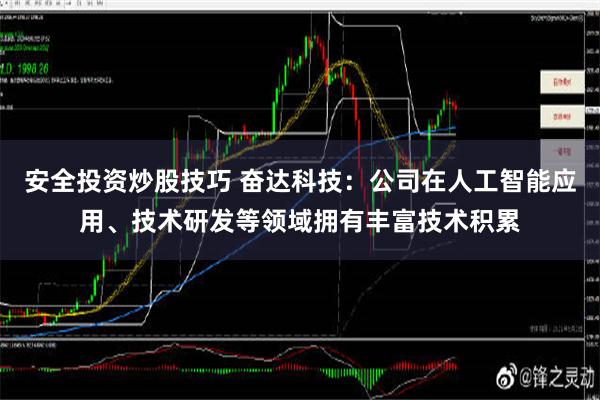 安全投资炒股技巧 奋达科技：公司在人工智能应用、技术研发等领域拥有丰富技术积累